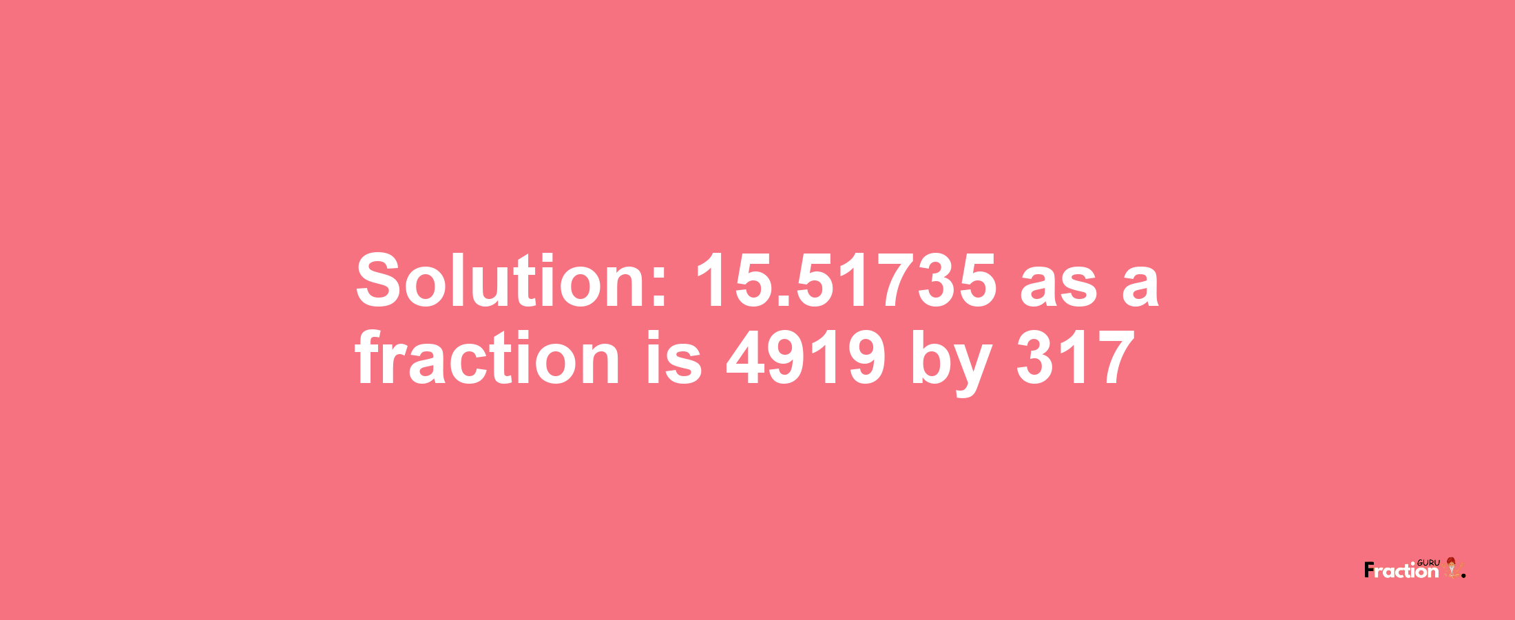 Solution:15.51735 as a fraction is 4919/317